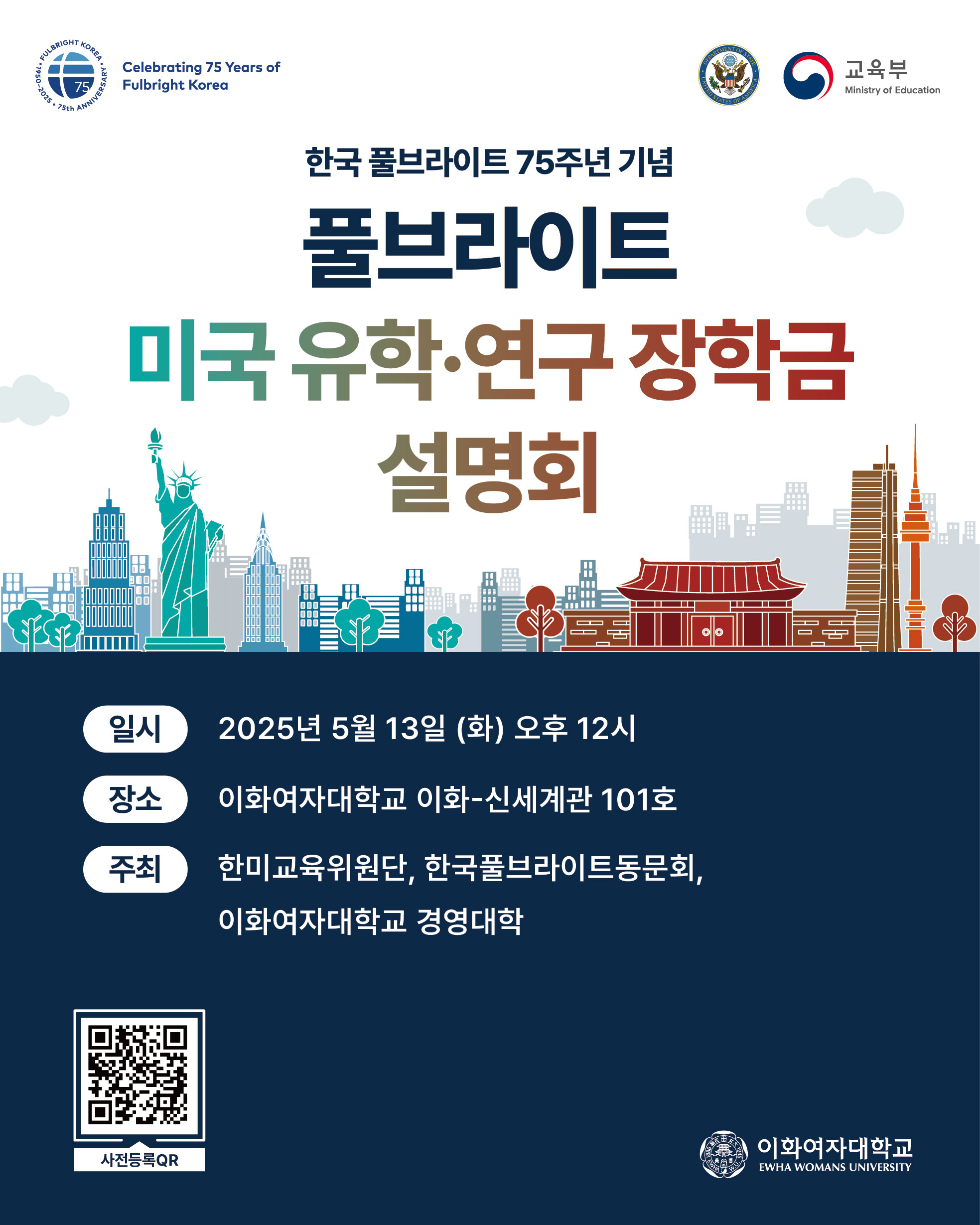 한국 풀브라이트 75주년 기념 풀브라이트 미국 유학 연구 장학금 설명회 안내. 일시: 2025년 5월 13일 화요일 오후 12시. 장소: 이화여자대학교 이화 신세계관 101호. 주최: 한미교육위원단, 한국풀브라이트동문회, 이화여자대학교 경영대학. 하단 QR코드 안내: 사전등록 QR. 로고: 주한미국대사관, 교육부, 이화여자대학교.